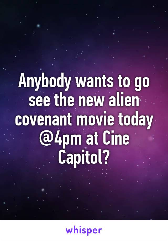 Anybody wants to go see the new alien covenant movie today @4pm at Cine Capitol?