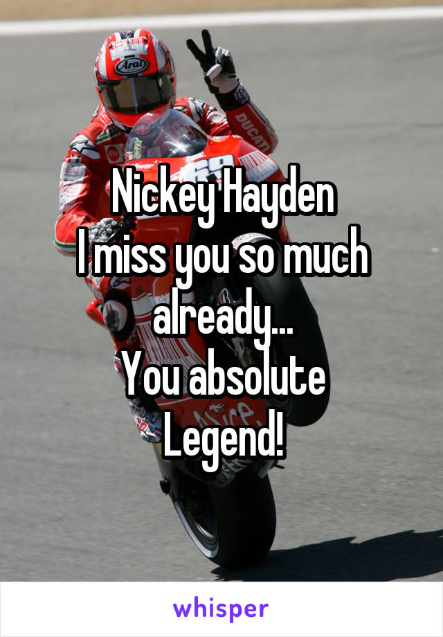 Nickey Hayden
I miss you so much already...
You absolute
Legend!