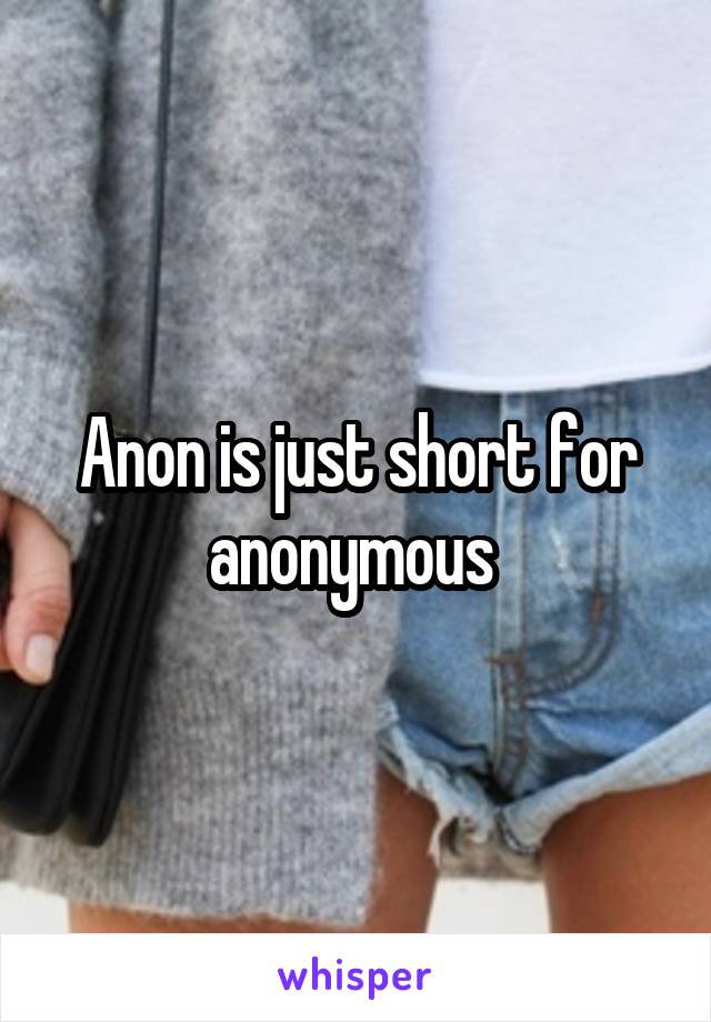 Anon is just short for anonymous 
