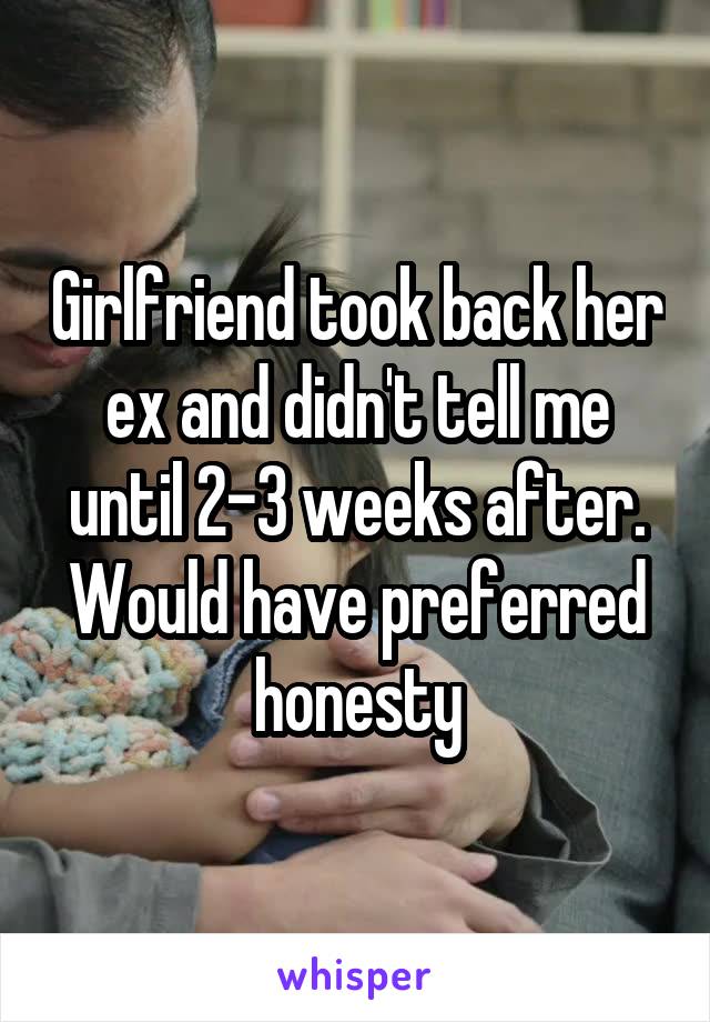 Girlfriend took back her ex and didn't tell me until 2-3 weeks after. Would have preferred honesty