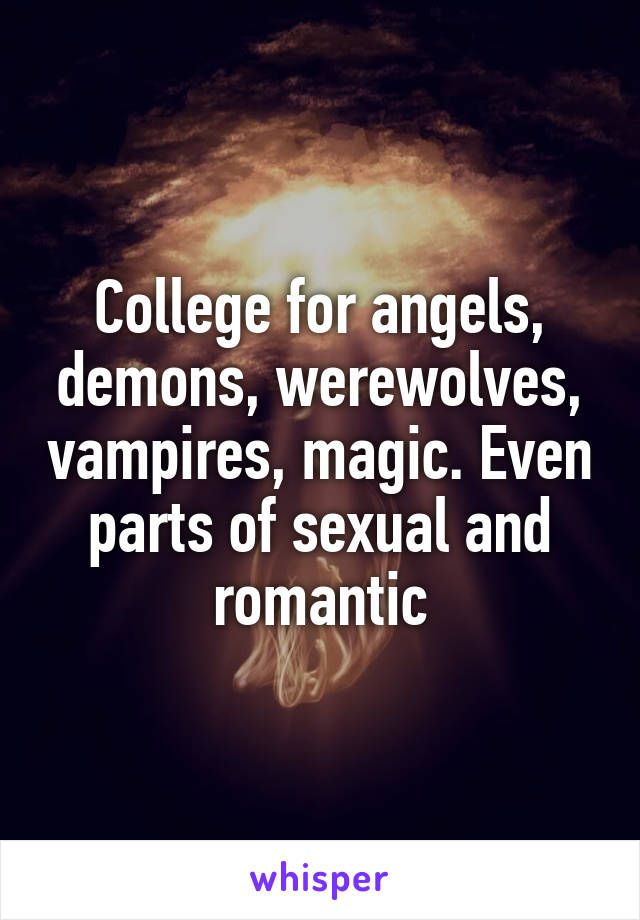 College for angels, demons, werewolves, vampires, magic. Even parts of sexual and romantic