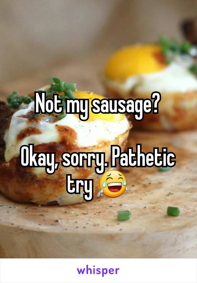 Not my sausage?

Okay, sorry. Pathetic try 😂