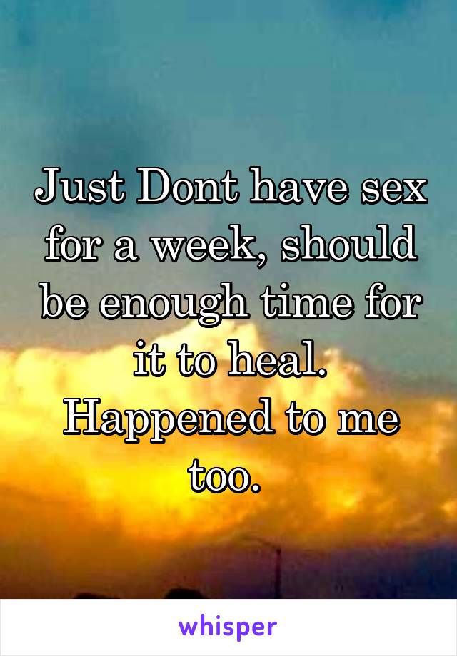 Just Dont have sex for a week, should be enough time for it to heal. Happened to me too. 