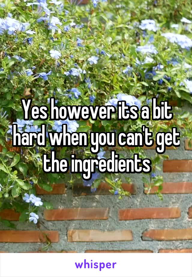 Yes however its a bit hard when you can't get the ingredients