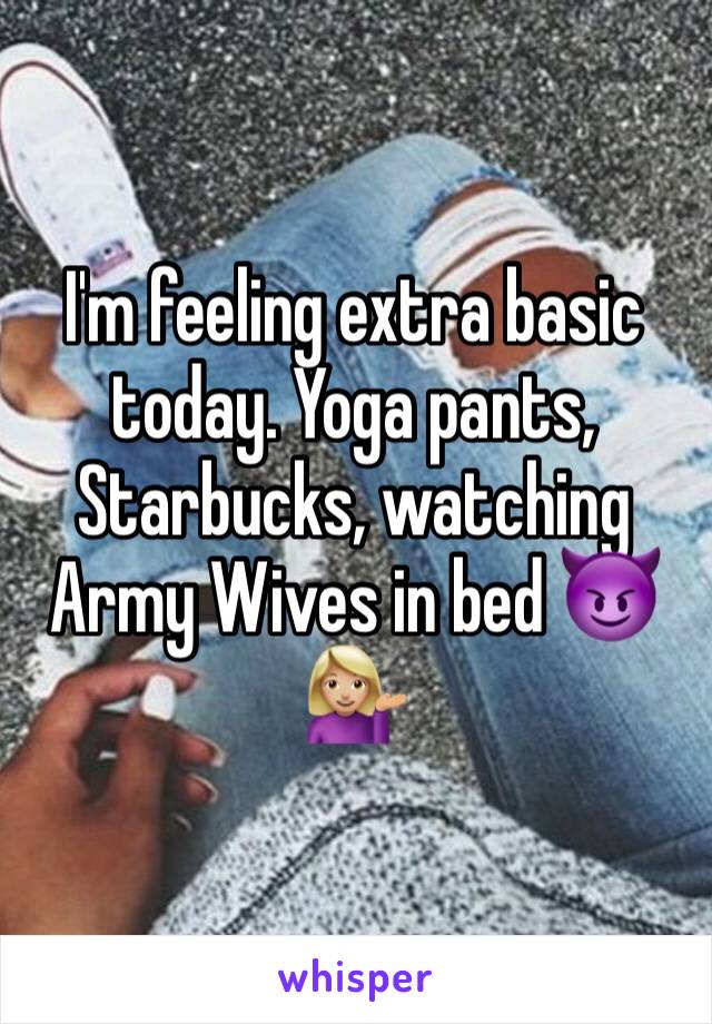 I'm feeling extra basic today. Yoga pants, Starbucks, watching Army Wives in bed 😈💁🏼