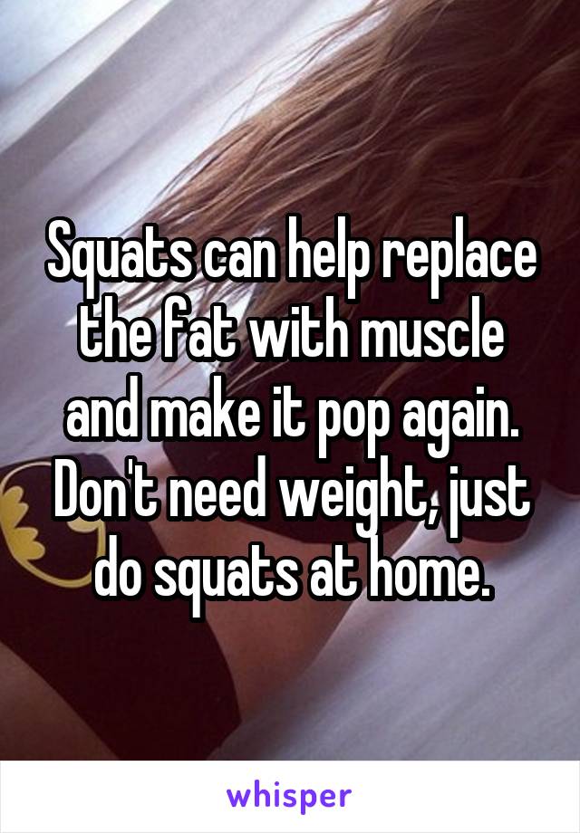 Squats can help replace the fat with muscle and make it pop again. Don't need weight, just do squats at home.