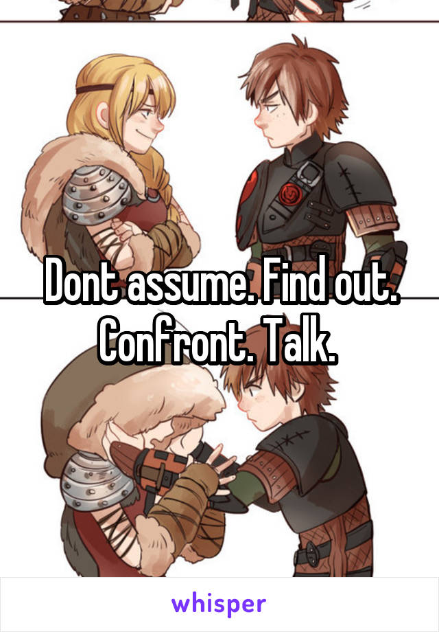 Dont assume. Find out. Confront. Talk. 