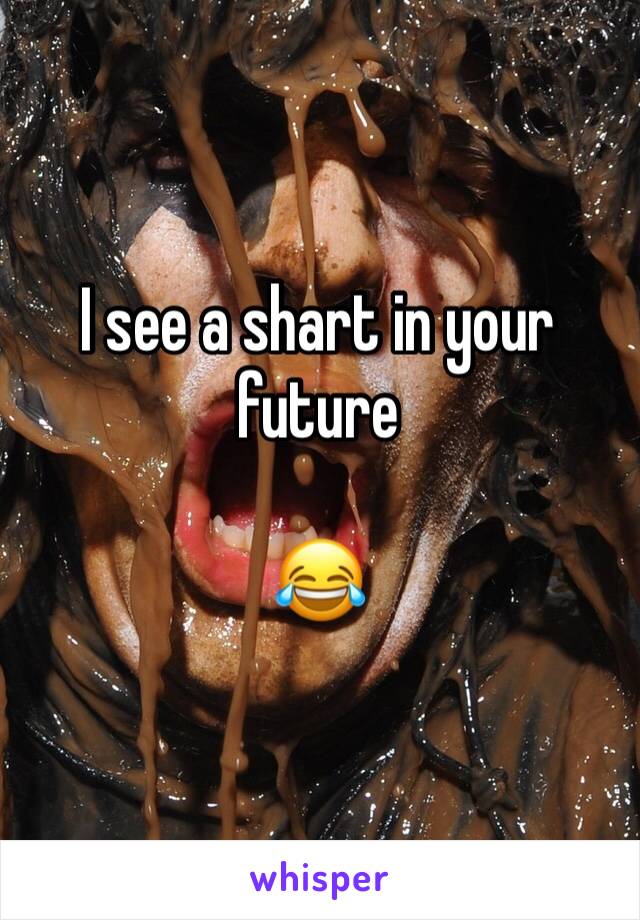 I see a shart in your future

😂 