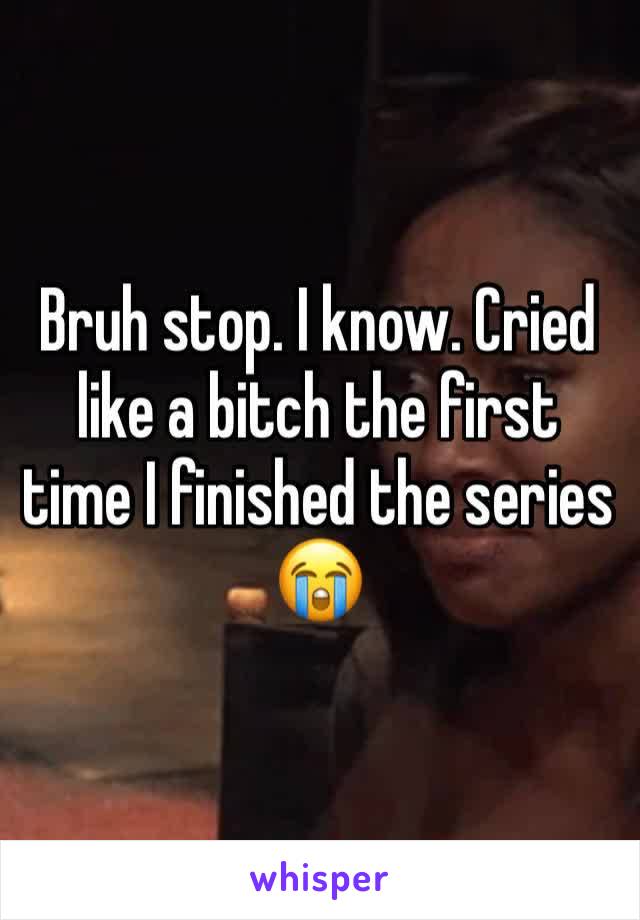 Bruh stop. I know. Cried like a bitch the first time I finished the series 😭