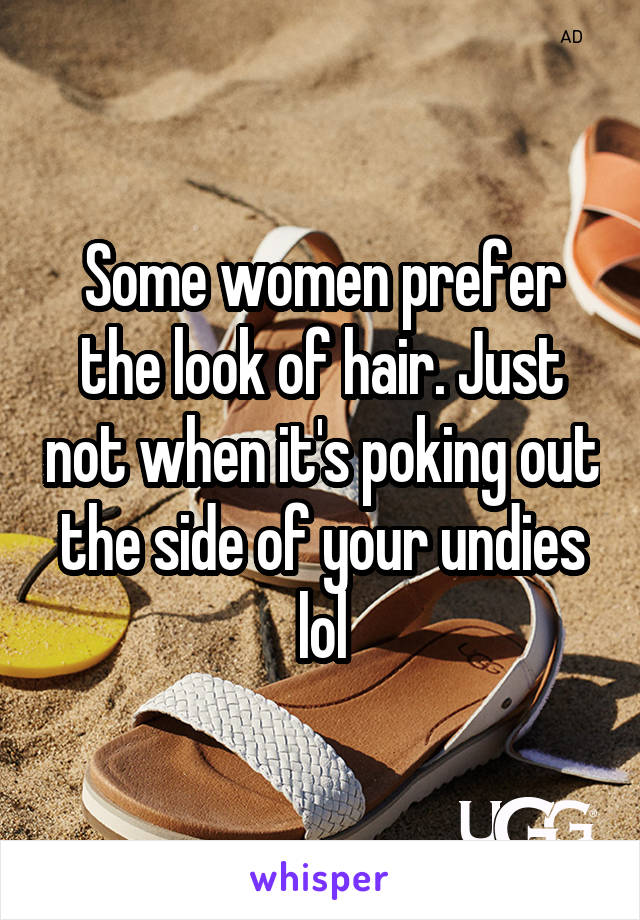 Some women prefer the look of hair. Just not when it's poking out the side of your undies lol