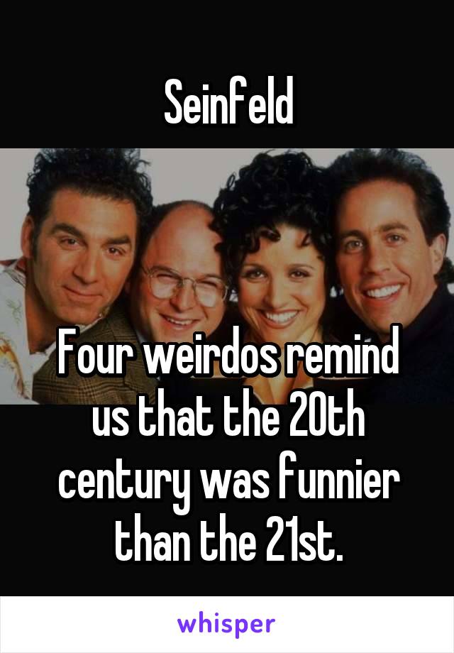 Seinfeld



Four weirdos remind us that the 20th century was funnier than the 21st.