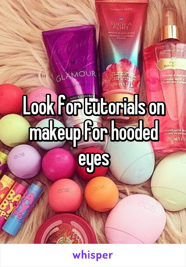 Look for tutorials on makeup for hooded eyes