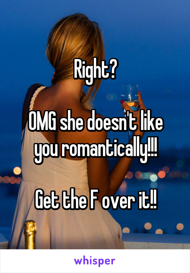 Right?

OMG she doesn't like you romantically!!!

Get the F over it!!