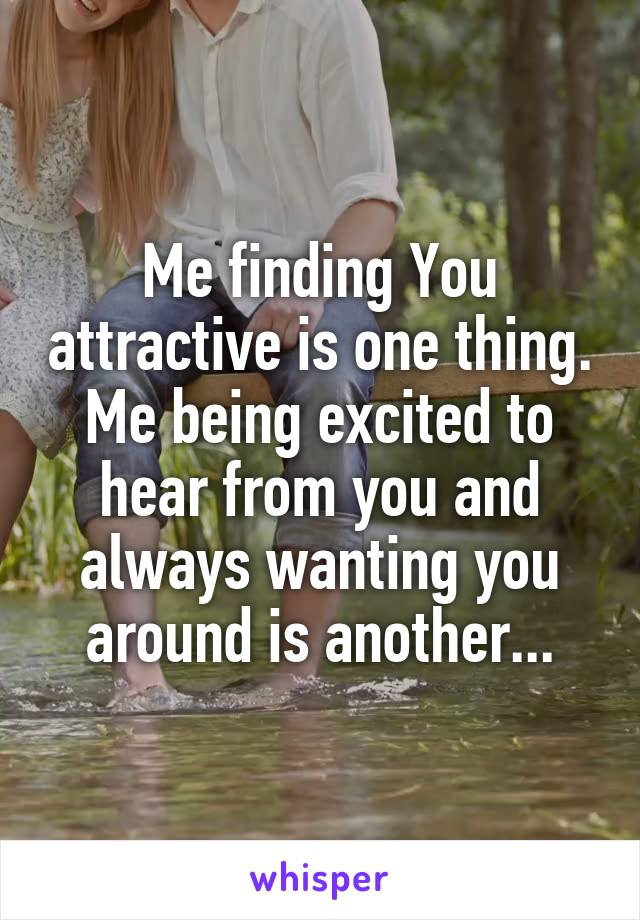 Me finding You attractive is one thing. Me being excited to hear from you and always wanting you around is another...