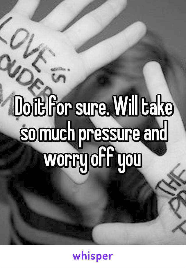 Do it for sure. Will take so much pressure and worry off you 