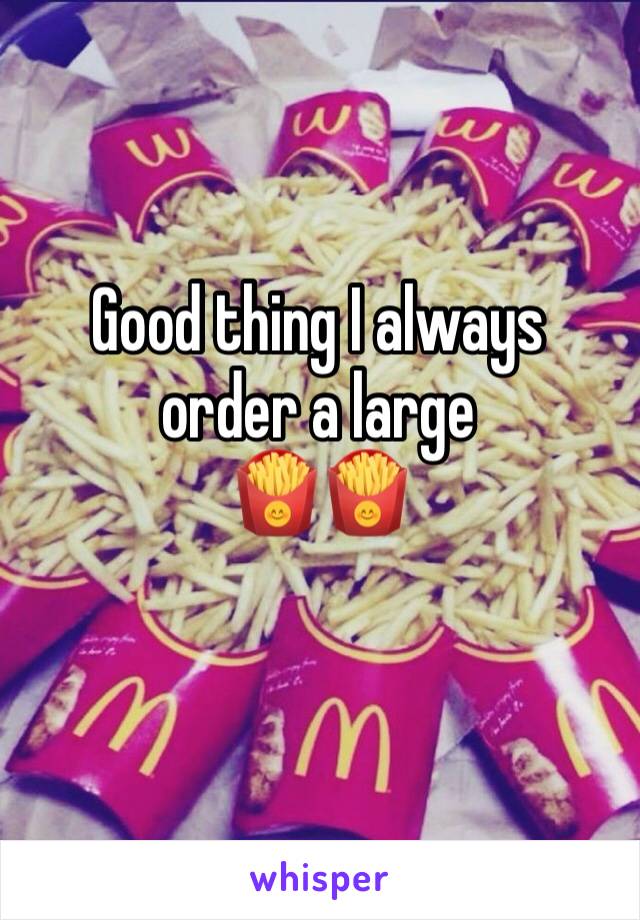 Good thing I always order a large
🍟🍟
