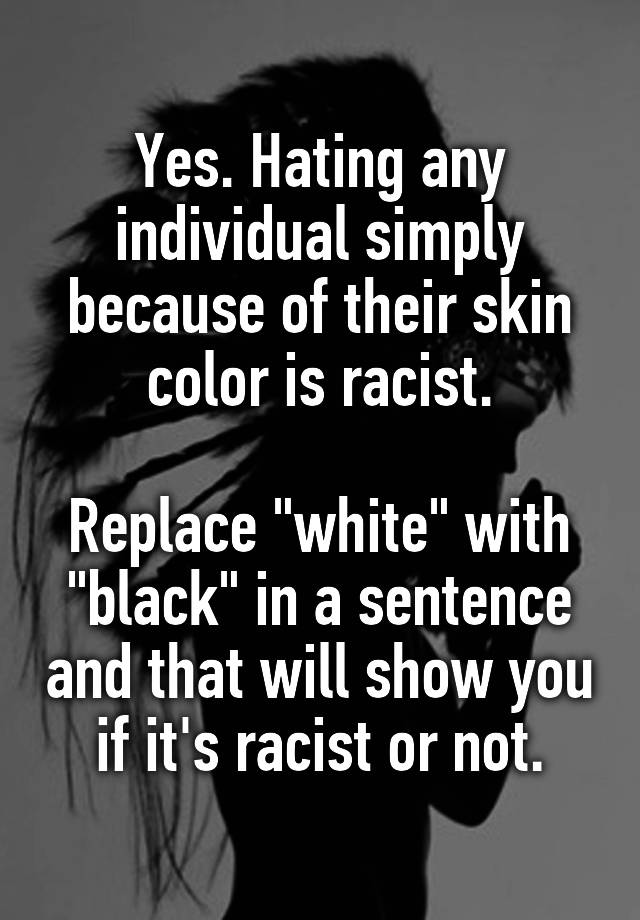 yes-hating-any-individual-simply-because-of-their-skin-color-is-racist