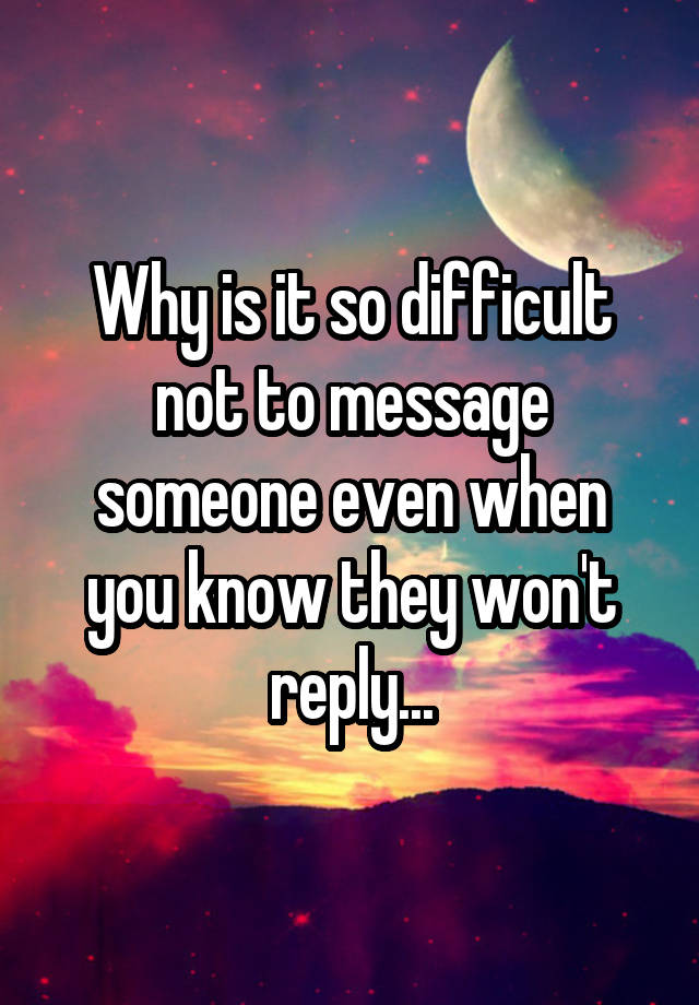 why-is-it-so-difficult-not-to-message-someone-even-when-you-know-they