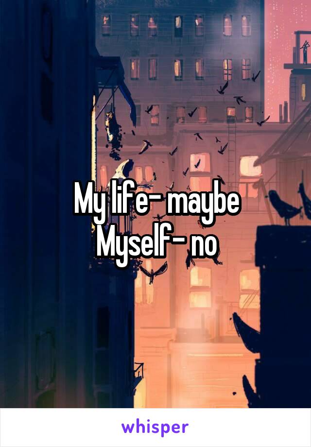My life- maybe
Myself- no
