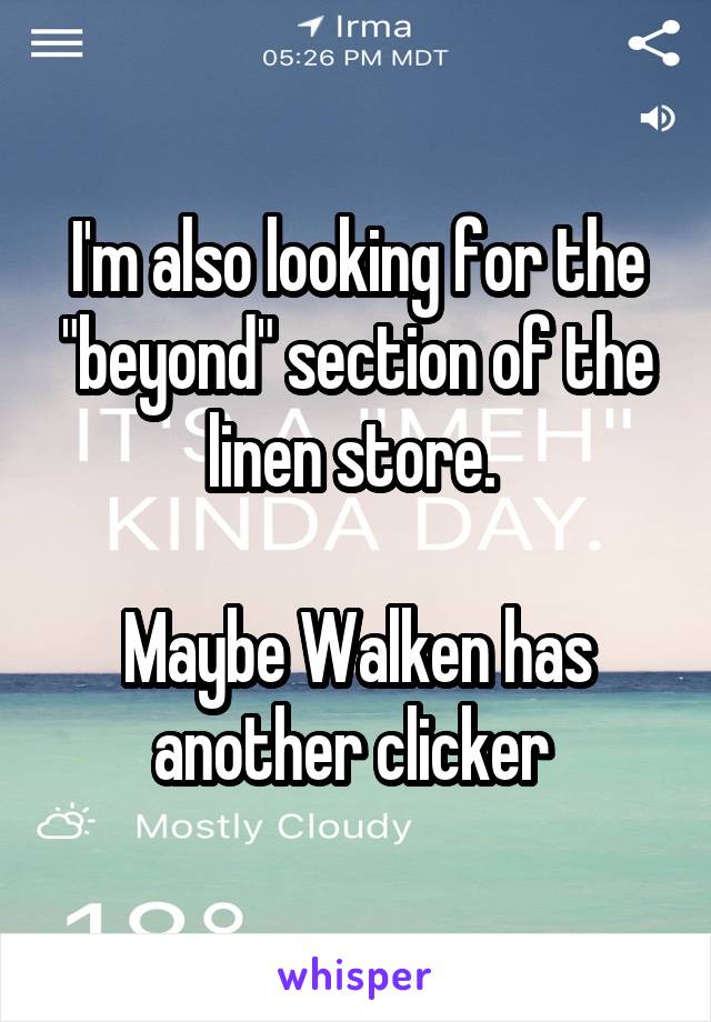 I'm also looking for the "beyond" section of the linen store. 

Maybe Walken has another clicker 