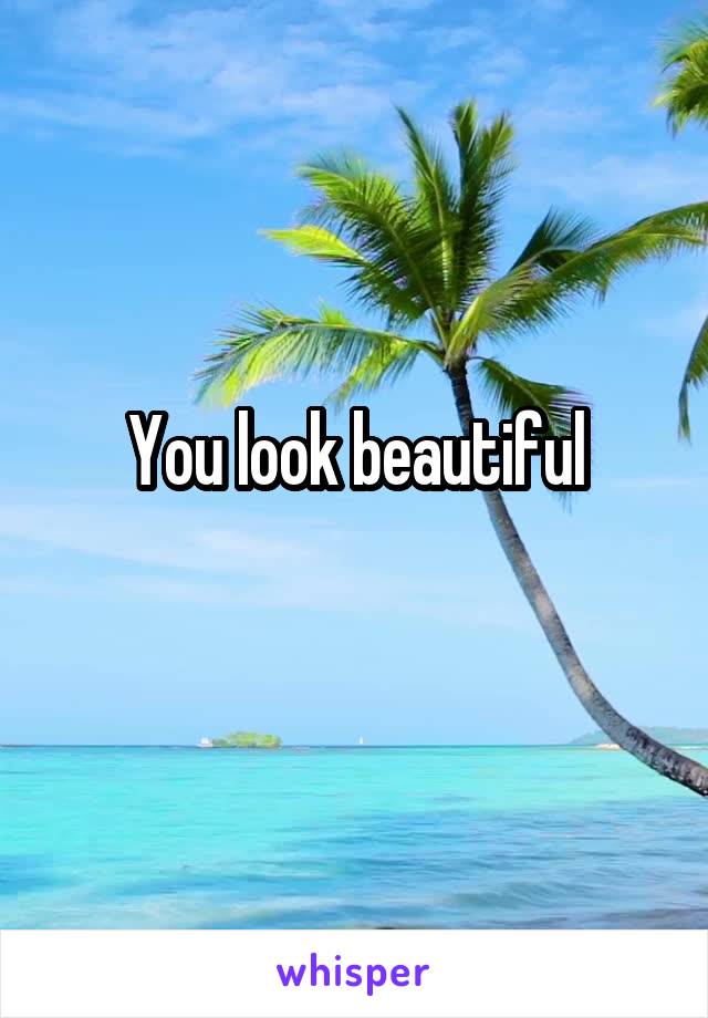 You look beautiful
