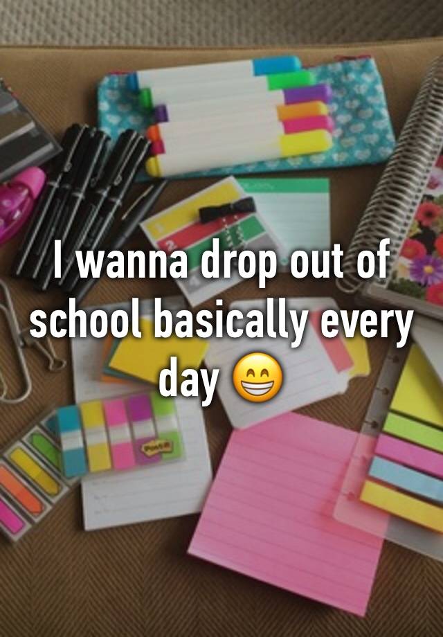 i-wanna-drop-out-of-school-basically-every-day