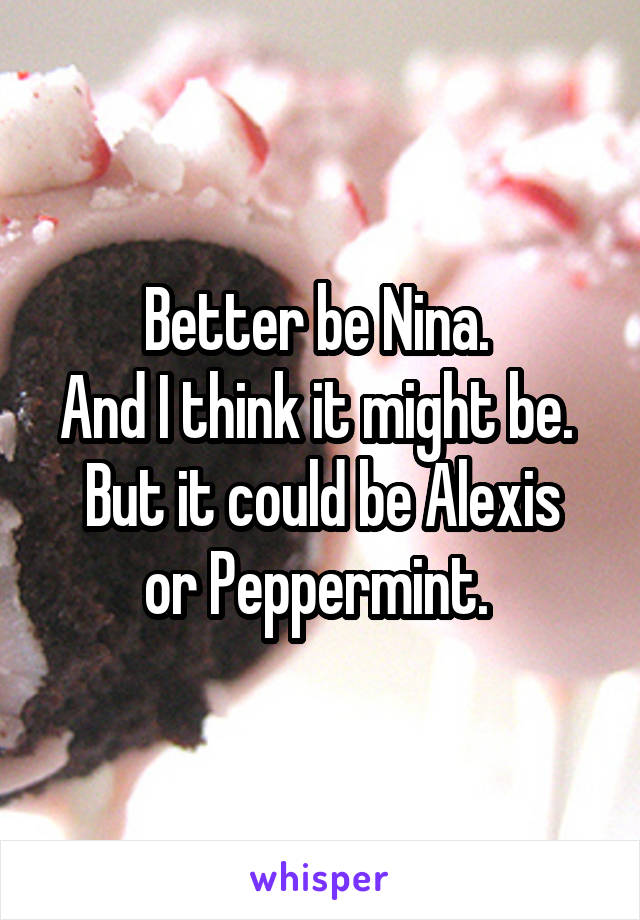Better be Nina. 
And I think it might be. 
But it could be Alexis or Peppermint. 