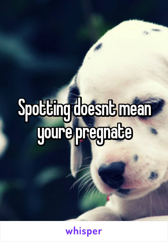 spotting-doesnt-mean-youre-pregnate