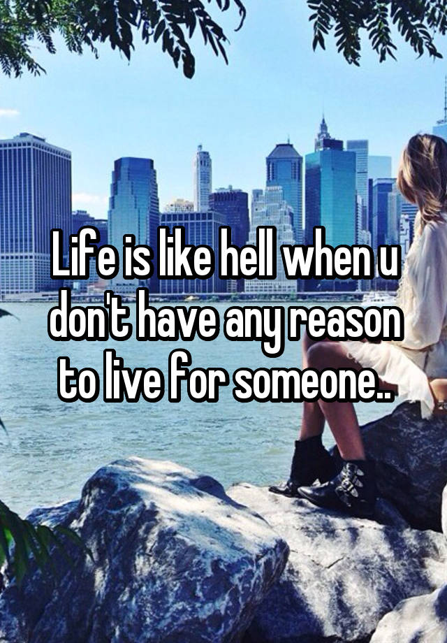 life-is-like-hell-when-u-don-t-have-any-reason-to-live-for-someone