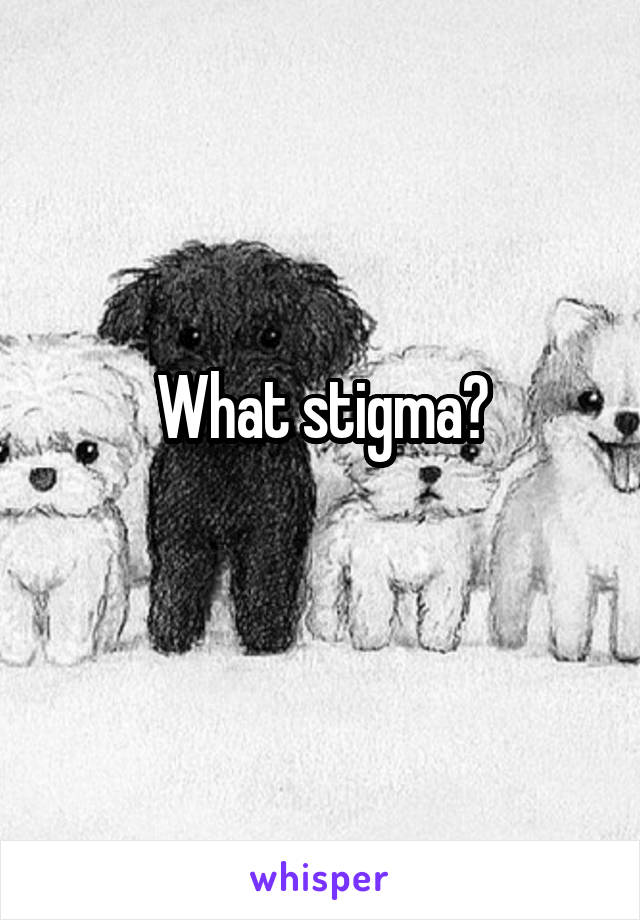 What stigma?
