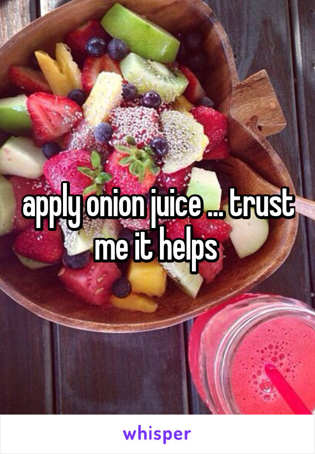 apply onion juice ... trust me it helps 