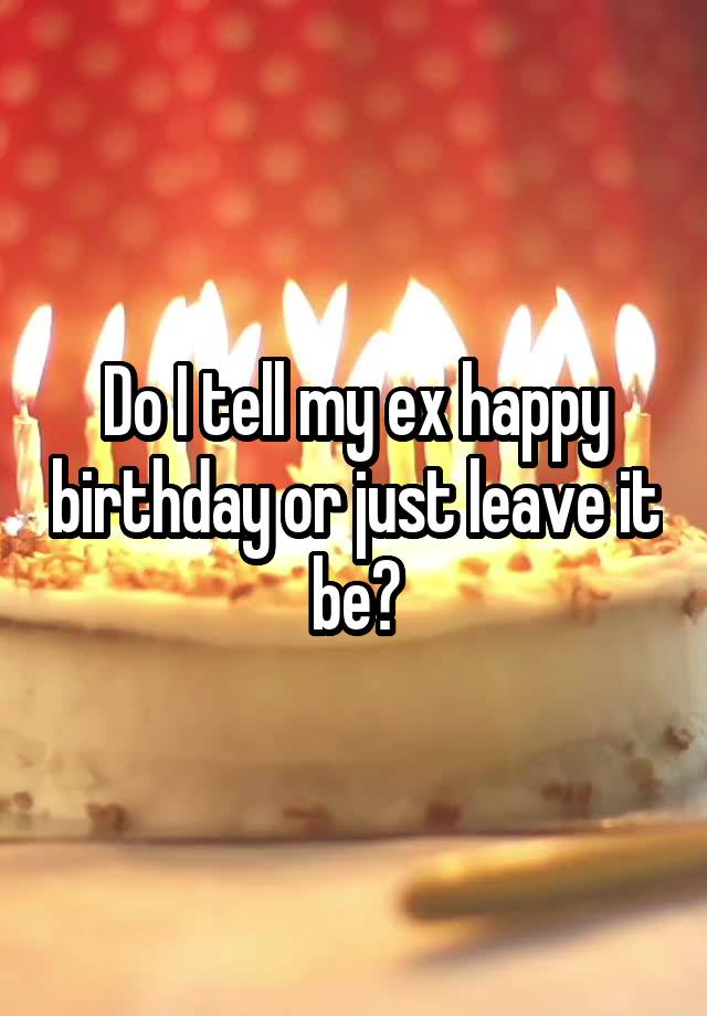 do-i-tell-my-ex-happy-birthday-or-just-leave-it-be