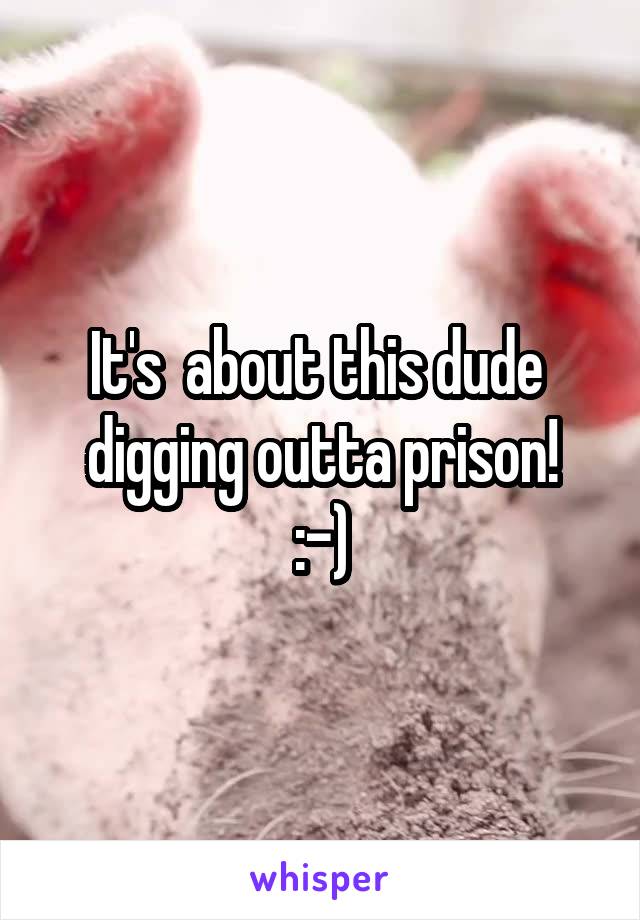 It's  about this dude  digging outta prison!
:-)
