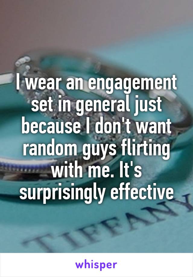 I wear an engagement set in general just because I don't want random guys flirting with me. It's surprisingly effective