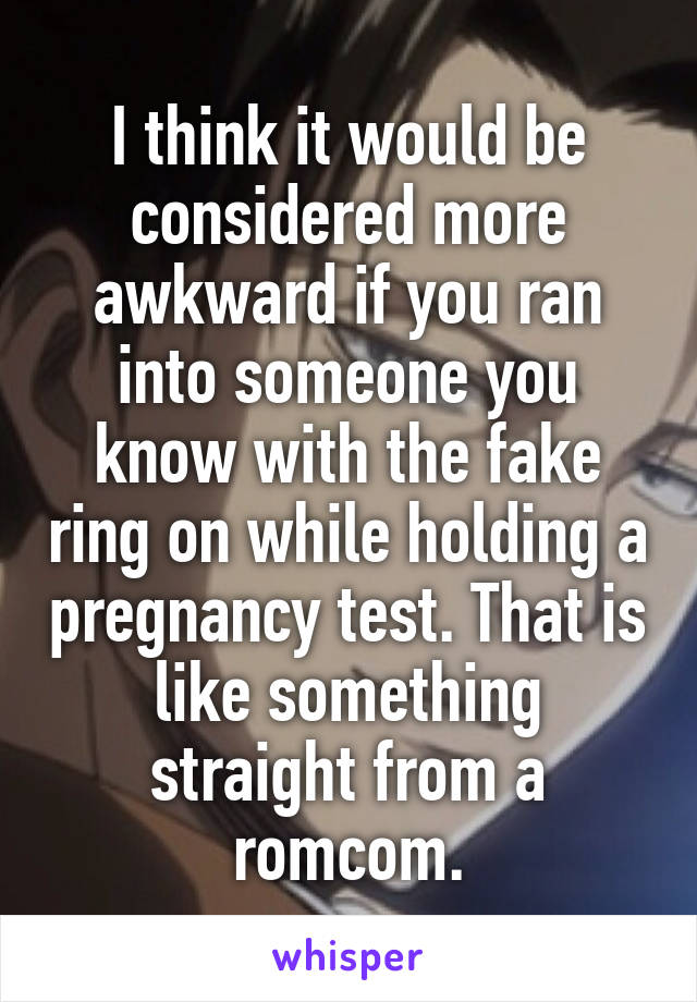 I think it would be considered more awkward if you ran into someone you know with the fake ring on while holding a pregnancy test. That is like something straight from a romcom.