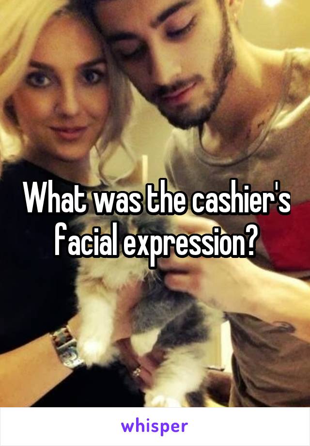 What was the cashier's facial expression?