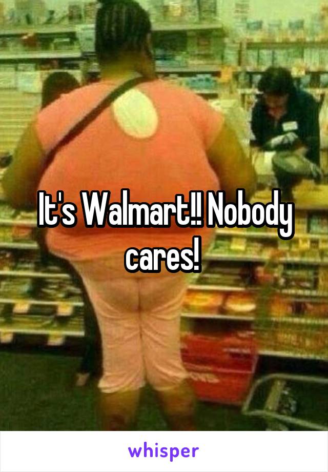  It's Walmart!! Nobody cares! 