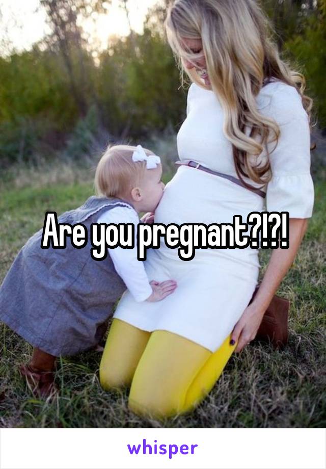 Are you pregnant?!?!