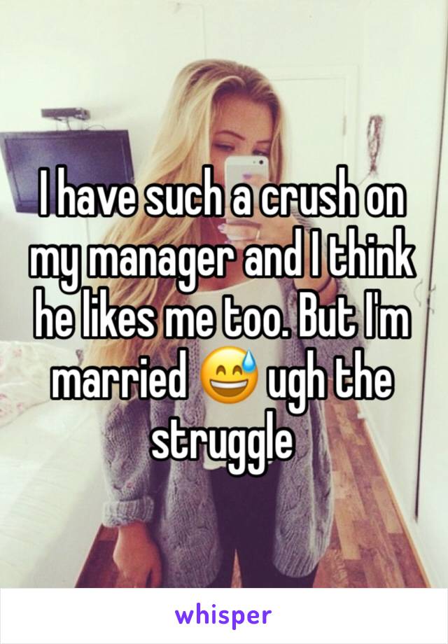 I have such a crush on my manager and I think he likes me too. But I'm married 😅 ugh the struggle