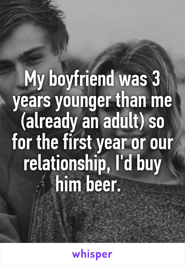 My boyfriend was 3 years younger than me (already an adult) so for the first year or our relationship, I'd buy him beer.  