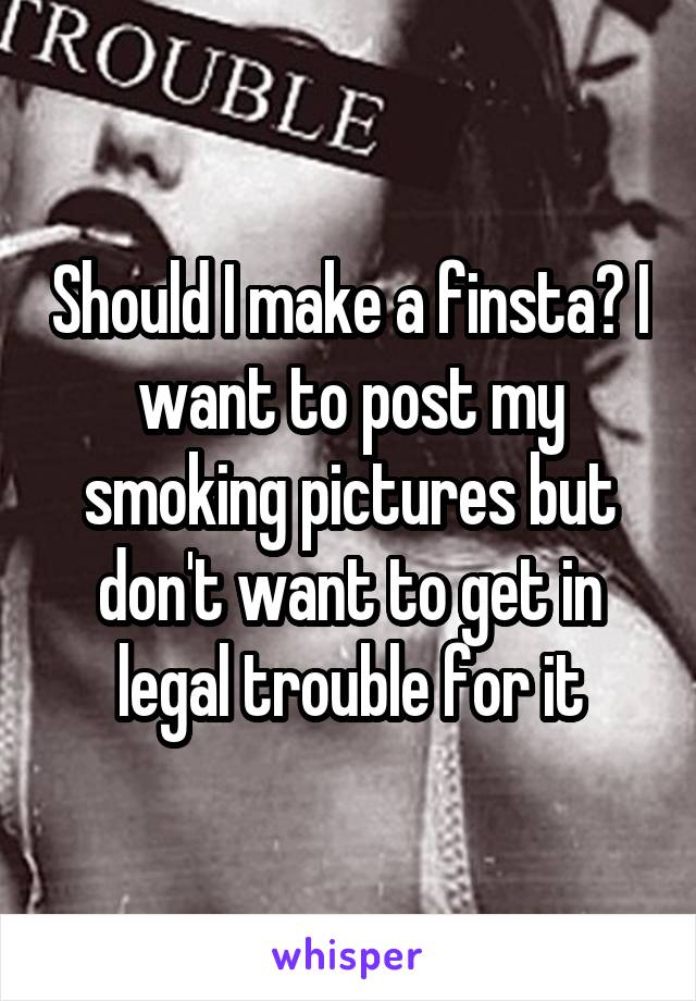 Should I make a finsta? I want to post my smoking pictures but don't want to get in legal trouble for it