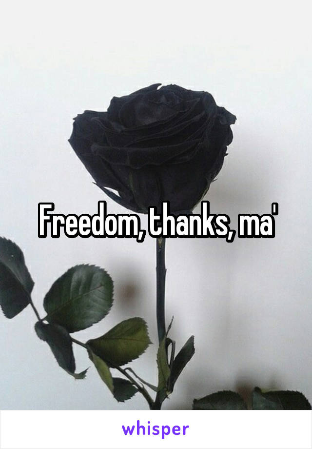 Freedom, thanks, ma'