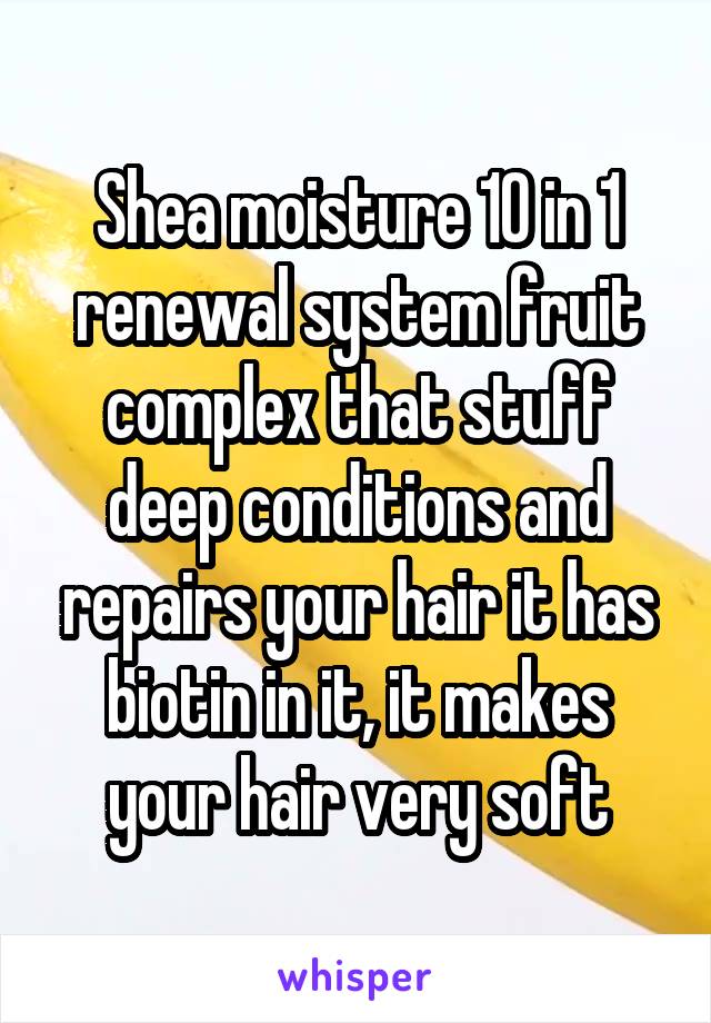 Shea moisture 10 in 1 renewal system fruit complex that stuff deep conditions and repairs your hair it has biotin in it, it makes your hair very soft