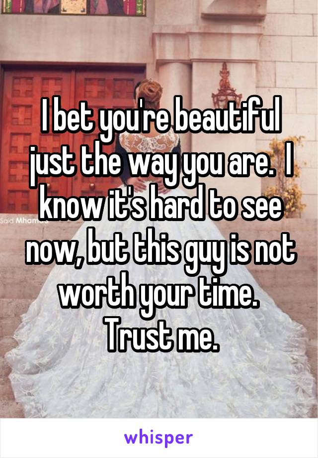 I bet you're beautiful just the way you are.  I know it's hard to see now, but this guy is not worth your time.  Trust me.