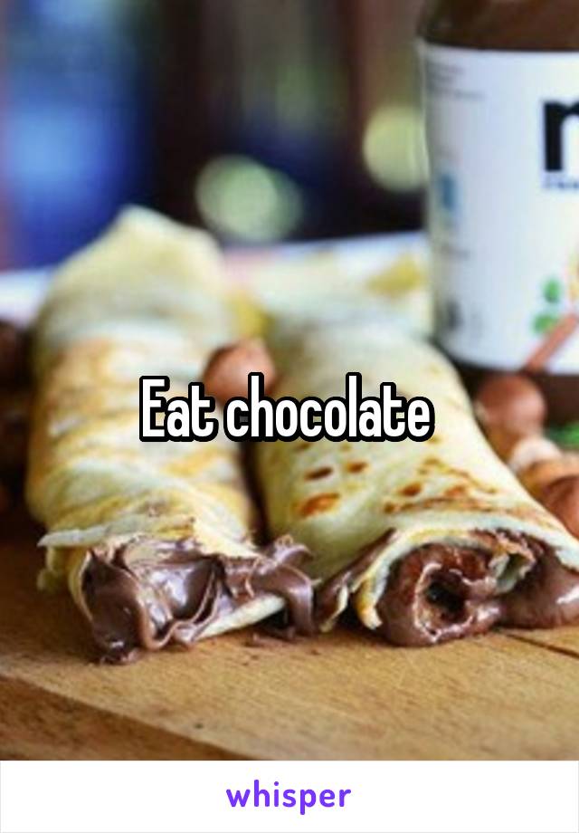 Eat chocolate 