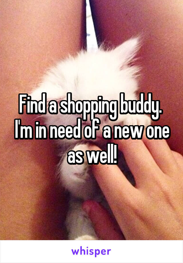 Find a shopping buddy.  I'm in need of a new one as well!