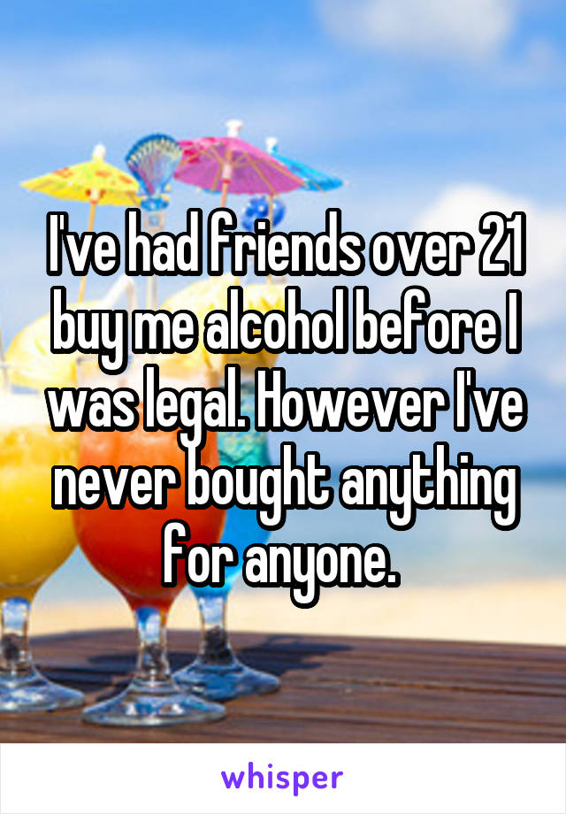 I've had friends over 21 buy me alcohol before I was legal. However I've never bought anything for anyone. 