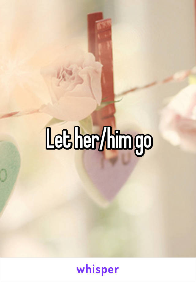 Let her/him go