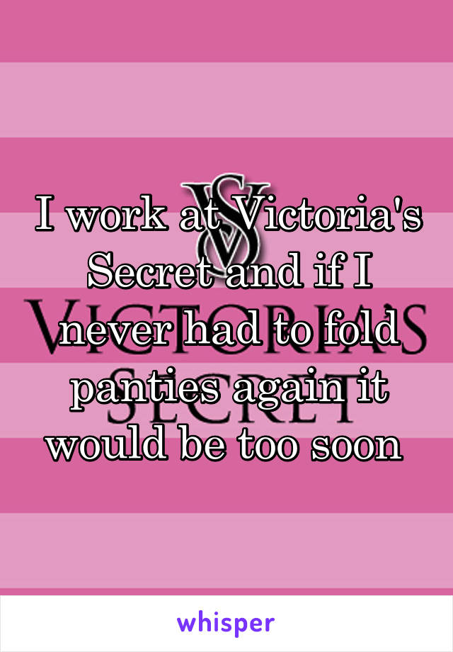 I work at Victoria's Secret and if I never had to fold panties again it would be too soon 