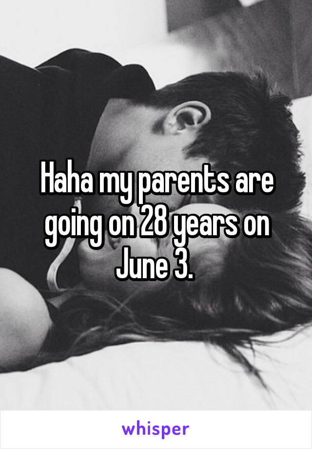 Haha my parents are going on 28 years on June 3. 